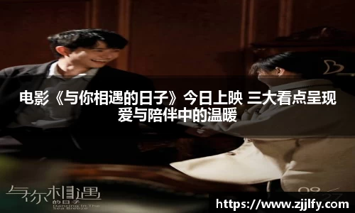 电影《与你相遇的日子》今日上映 三大看点呈现爱与陪伴中的温暖