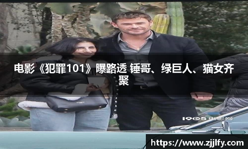 电影《犯罪101》曝路透 锤哥、绿巨人、猫女齐聚